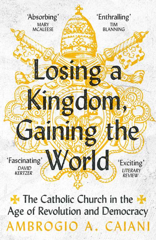 Book cover of Losing a Kingdom, Gaining the World: The Catholic Church in the Age of Revolution and Democracy