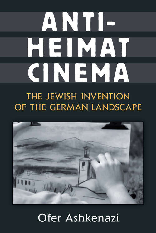 Book cover of Anti-Heimat Cinema: The Jewish Invention of the German Landscape (Social History, Popular Culture, And Politics In Germany)