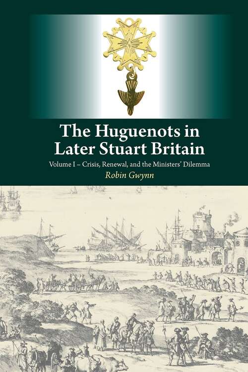 Book cover of Huguenots in Later Stuart Britain: Volume I - Crisis, Renewal, and the Ministers' Dilemma