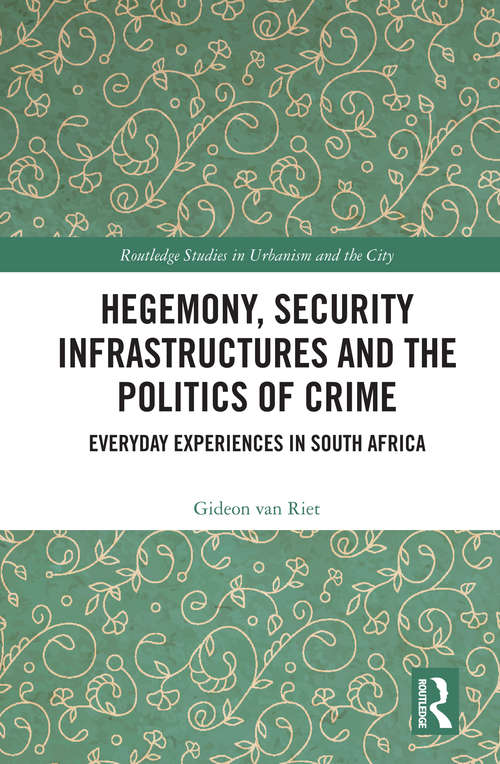 Book cover of Hegemony, Security Infrastructures and the Politics of Crime: Everyday Experiences in South Africa (Routledge Studies in Urbanism and the City)