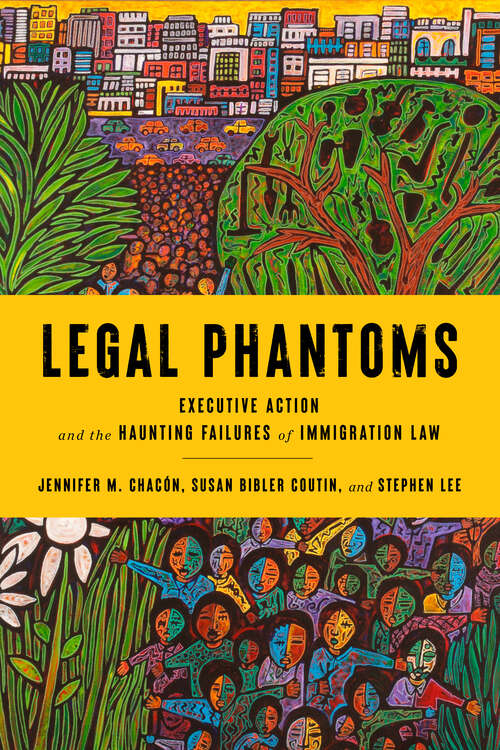 Book cover of Legal Phantoms: Executive Action and the Haunting Failures of Immigration Law