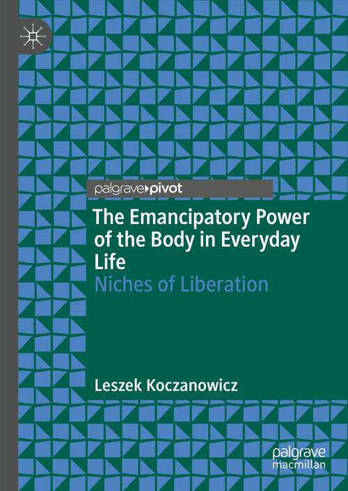 Book cover of The Emancipatory Power of the Body in Everyday Life: Niches of Liberation (1st ed. 2023)