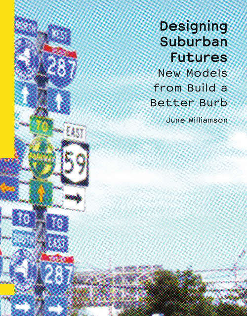 Book cover of Designing Suburban Futures: New Models from Build a Better Burb (2013)