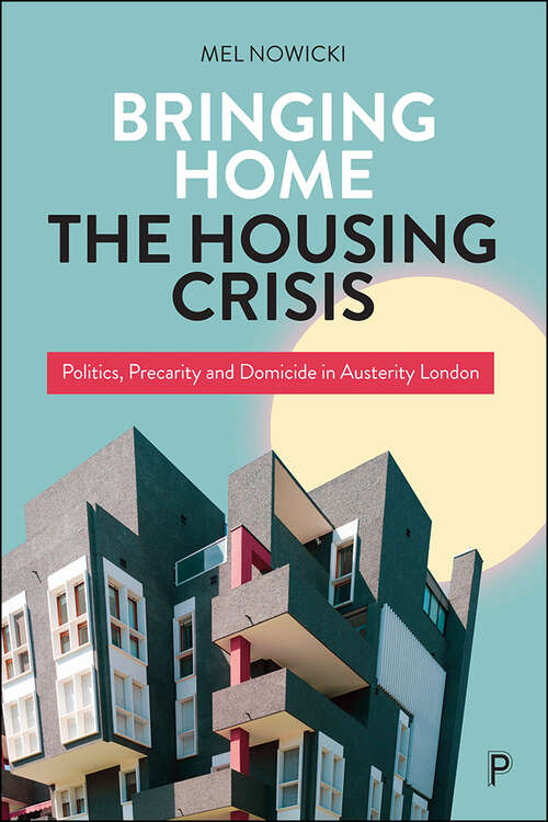 Book cover of Bringing Home the Housing Crisis: Politics, Precarity and Domicide in Austerity London