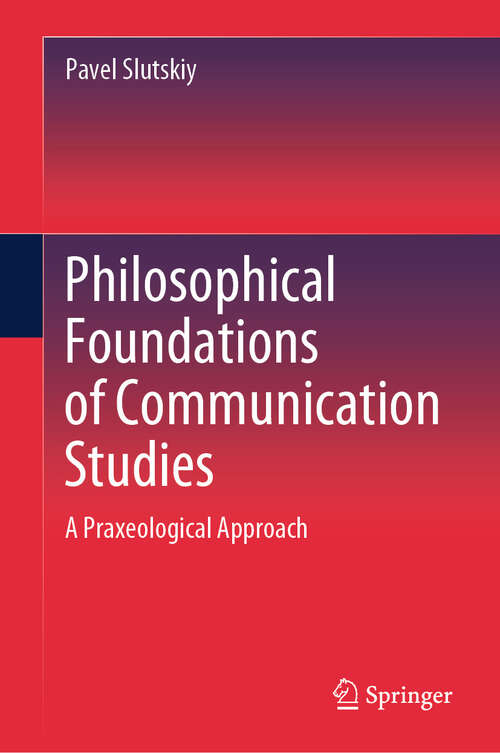 Book cover of Philosophical Foundations of Communication Studies: A Praxeological Approach (2024)