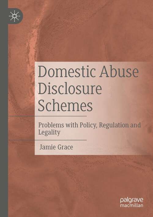Book cover of Domestic Abuse Disclosure Schemes: Problems with Policy, Regulation and Legality (1st ed. 2022)