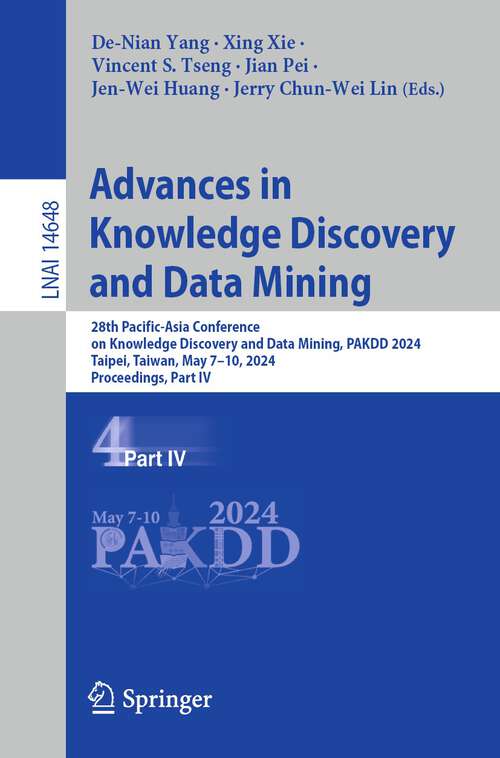 Book cover of Advances in Knowledge Discovery and Data Mining: 28th Pacific-Asia Conference on Knowledge Discovery and Data Mining, PAKDD 2024, Taipei, Taiwan, May 7–10, 2024, Proceedings, Part IV (2024) (Lecture Notes in Computer Science #14648)