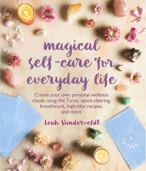 Book cover of Magical Self-Care for Everyday Life: Create your own personal wellness rituals using the Tarot, space-clearing, breath work, high-vibe recipes, and more