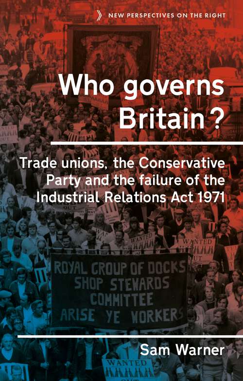 Book cover of Who governs Britain?: Trade unions, the Conservative Party and the failure of the Industrial Relations Act 1971 (New Perspectives on the Right #16)