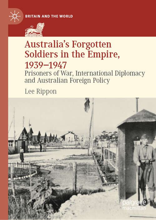 Book cover of Australia's Forgotten Soldiers in the Empire, 1939–1947: Prisoners of War, International Diplomacy and Australian Foreign Policy (2024) (Britain and the World)