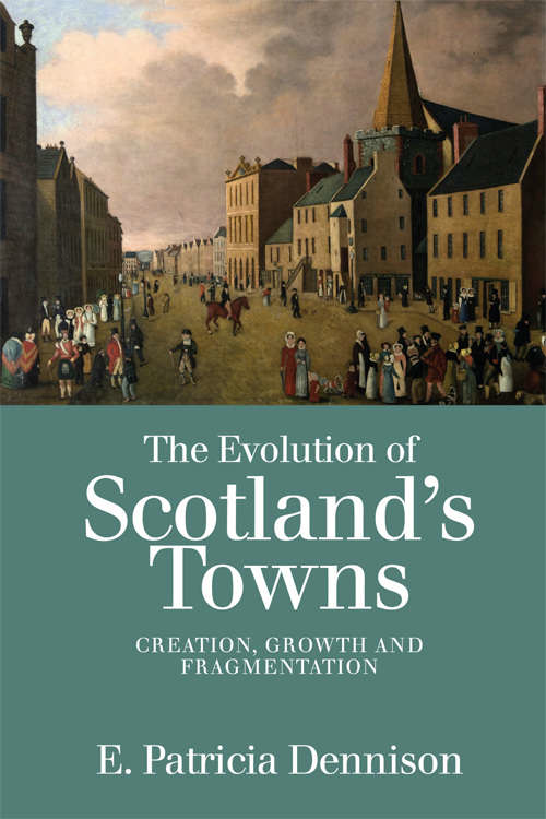 Book cover of The Evolution of Scotland’s Towns: Creation, Growth and Fragmentation