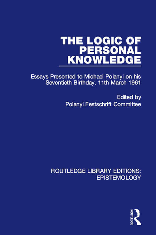 Book cover of The Logic of Personal Knowledge: Essays Presented to M. Polanyi on his Seventieth Birthday, 11th March, 1961 (Routledge Library Editions: Epistemology)