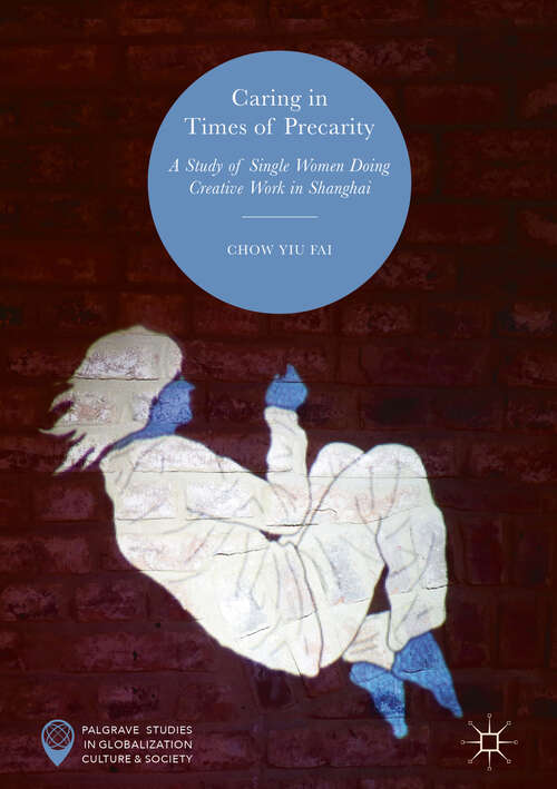 Book cover of Caring in Times of Precarity: A Study of Single Women Doing Creative Work in Shanghai (1st ed. 2019) (Palgrave Studies in Globalization, Culture and Society)
