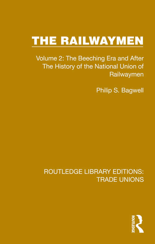 Book cover of The Railwaymen: Volume 2: The Beeching Era and After The History of the National Union of Railwaymen (Routledge Library Editions: Trade Unions #3)
