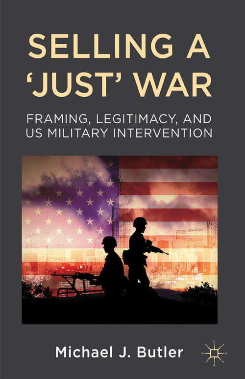 Book cover of Selling a 'Just' War: Framing, Legitimacy, and US Military Intervention (2012)