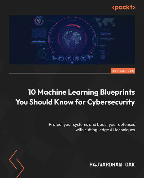 Book cover of 10 Machine Learning Blueprints You Should Know for Cybersecurity: Protect Your Network And Data With Cutting-edge Ai Techniques And Projects To Boost Your Cybersecurity Defenses