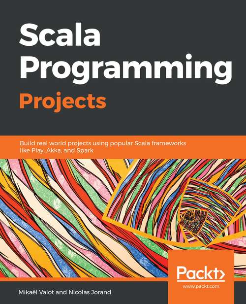 Book cover of Scala Programming Projects - Fundamentals of Scala: Build Real World Projects Using Popular Scala Frameworks Like Play, Akka, And Spark