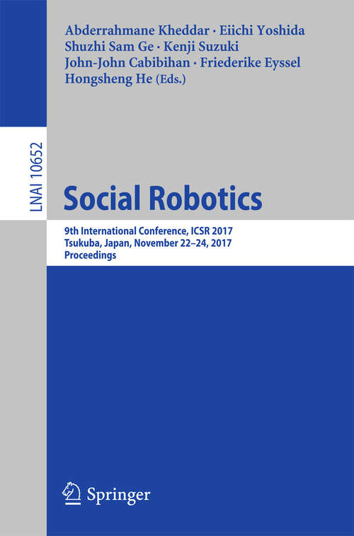 Book cover of Social Robotics: 9th International Conference, ICSR 2017, Tsukuba, Japan, November 22-24, 2017, Proceedings (Lecture Notes in Computer Science #10652)