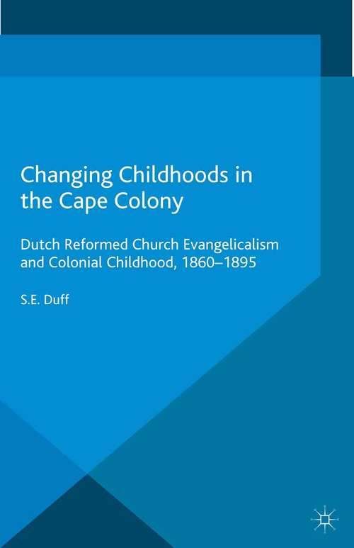 Book cover of Changing Childhoods in the Cape Colony: Dutch Reformed Church Evangelicalism and Colonial Childhood, 1860-1895 (2015) (Palgrave Studies in the History of Childhood)