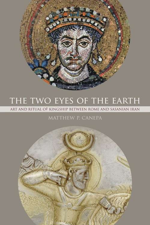 Book cover of The Two Eyes Of The Earth: Art And Ritual Of Kingship Between Rome And Sasanian Iran (pdf)