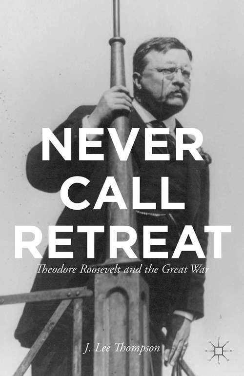 Book cover of Never Call Retreat: Theodore Roosevelt and the Great War (2013)