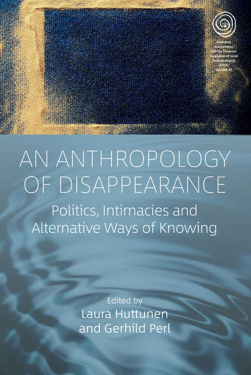 Book cover of An Anthropology of Disappearance: Politics, Intimacies and Alternative Ways of Knowing (EASA Series #46)