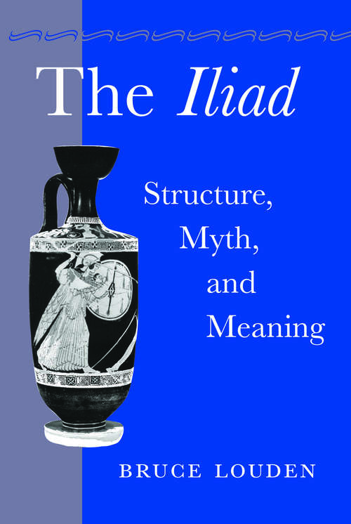 Book cover of The Iliad: Structure, Myth, and Meaning