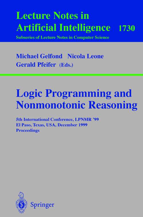 Book cover of Logic Programming and Nonmonotonic Reasoning: 5th International Conference, LPNMR '99, El Paso, Texas, USA, December 2-4, 1999 Proceedings (1999) (Lecture Notes in Computer Science #1730)