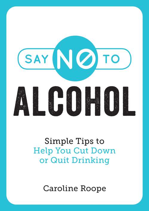 Book cover of Say No to Alcohol: Simple Tips to Help You Cut Down or Quit Drinking