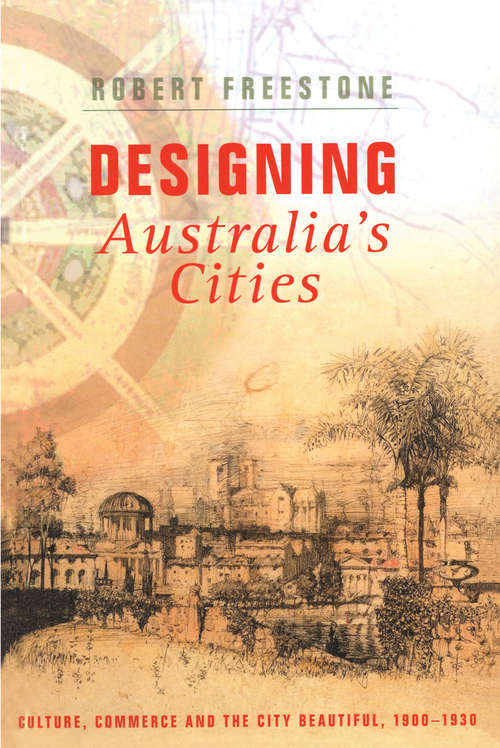 Book cover of Designing Australia's Cities: Culture, Commerce and the City Beautiful, 1900�1930