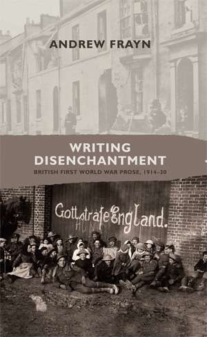 Book cover of Writing disenchantment: British First World War prose, 1914–30