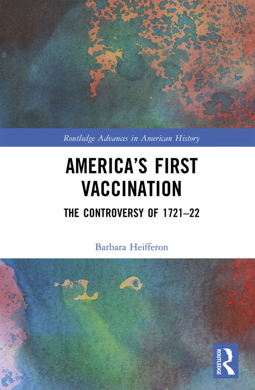 Book cover of America’s First Vaccination: The Controversy of 1721-22 (Routledge Advances in American History)