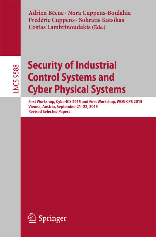 Book cover of Security of Industrial Control Systems and Cyber Physical Systems: First Workshop, CyberICS 2015 and First Workshop, WOS-CPS 2015 Vienna, Austria, September 21–22, 2015 Revised Selected Papers (1st ed. 2016) (Lecture Notes in Computer Science #9588)