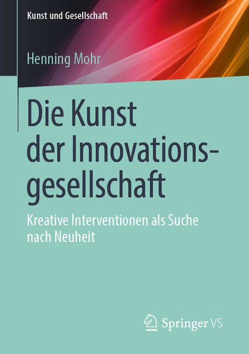 Book cover of Die Kunst der Innovationsgesellschaft: Kreative Interventionen als Suche nach Neuheit (Kunst und Gesellschaft)