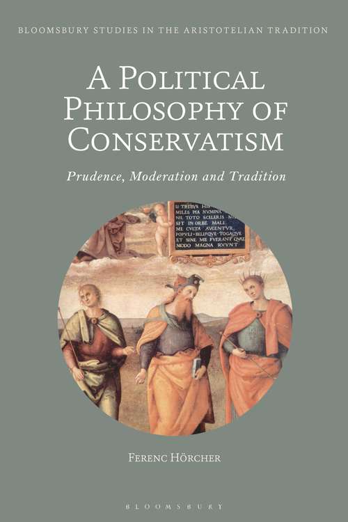 Book cover of A Political Philosophy of Conservatism: Prudence, Moderation and Tradition (Bloomsbury Studies in the Aristotelian Tradition)