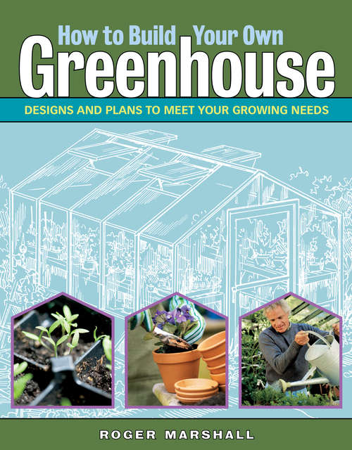 Book cover of How to Build Your Own Greenhouse: Designs and Plans to Meet Your Growing Needs