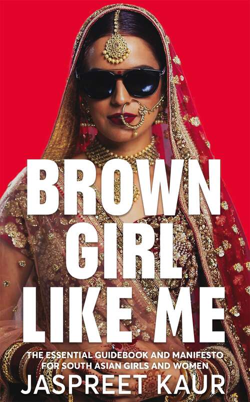 Book cover of Brown Girl Like Me: The Essential Guidebook and Manifesto for South Asian Girls and Women