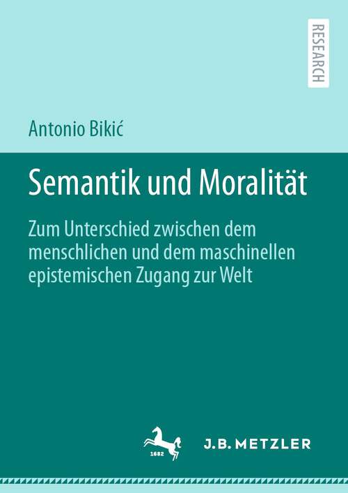 Book cover of Semantik und Moralität: Zum Unterschied zwischen dem menschlichen und dem maschinellen epistemischen Zugang zur Welt (1. Aufl. 2023)