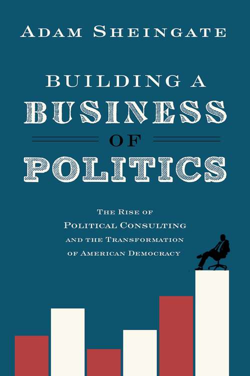 Book cover of Building a Business of Politics: The Rise of Political Consulting and the Transformation of American Democracy (Studies in Postwar American Political Development)