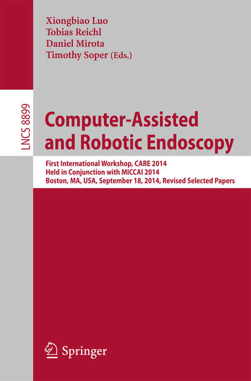 Book cover of Computer-Assisted and Robotic Endoscopy: First International Workshop, CARE 2014, Held in Conjunction with MICCAI 2014, Boston, MA, USA, September 18, 2014. Revised Selected Papers (2014) (Lecture Notes in Computer Science #8899)
