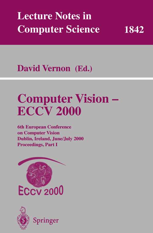 Book cover of Computer Vision - ECCV 2000: 6th European Conference on Computer Vision Dublin, Ireland, June 26 - July 1, 2000 Proceedings, Part I (2000) (Lecture Notes in Computer Science #1842)