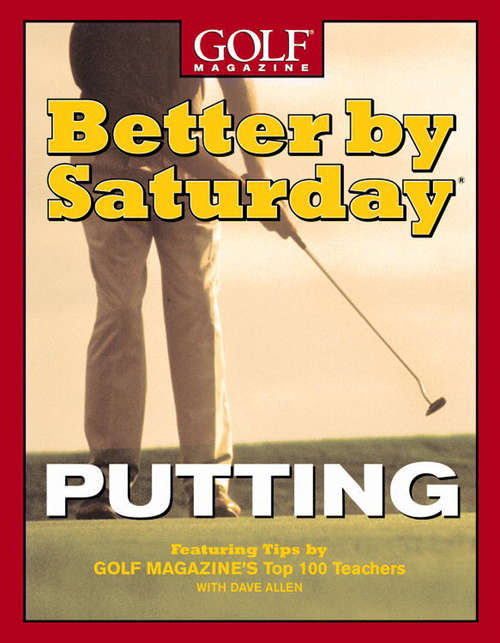 Book cover of Better by Saturday (TM) - Putting: Featuring Tips by Golf Magazine's Top 100 Teachers