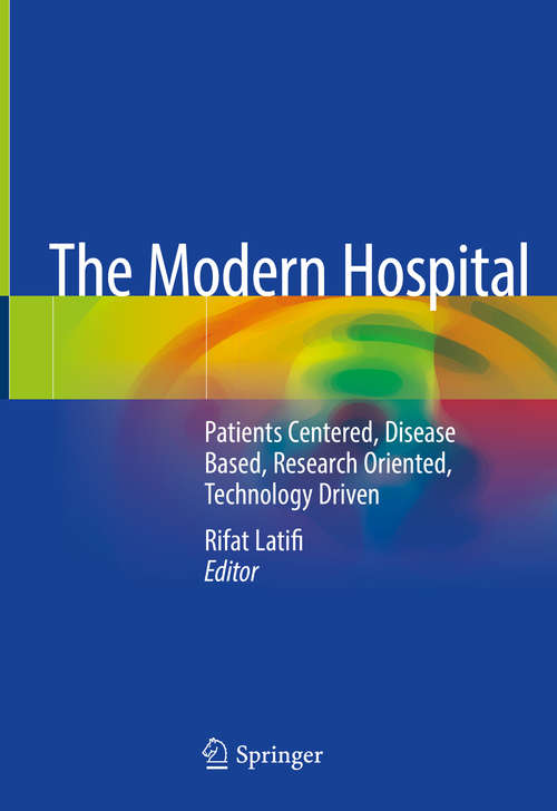 Book cover of The Modern Hospital: Patients Centered, Disease Based, Research Oriented, Technology Driven (1st ed. 2019)