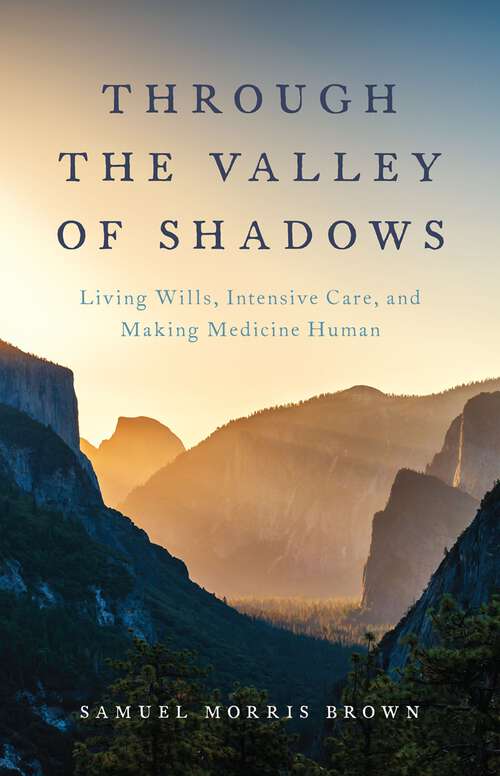 Book cover of Through the Valley of Shadows: Living Wills, Intensive Care, and Making Medicine Human