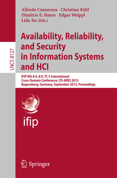 Book cover of Availability, Reliability, and Security in Information Systems and HCI: IFIP WG 8.4, 8.9, TC 5 International Cross-Domain Conference, CD-ARES 2013, Regensburg, Germany, September 2-6, 2013, Proceedings (2013) (Lecture Notes in Computer Science #8127)