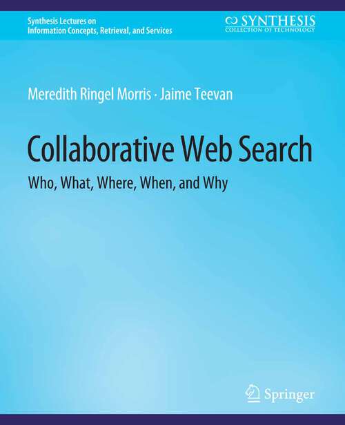 Book cover of Collaborative Web Search: Who, What, Where, When, and Why (Synthesis Lectures on Information Concepts, Retrieval, and Services)