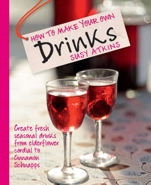 Book cover of How to Make Your Own Drinks: Create fresh seasonal drinks from elderflower cordial to cinnamon schnapps