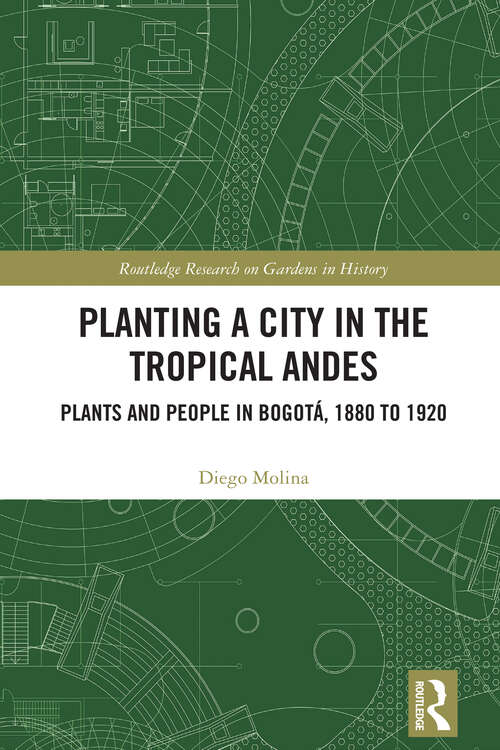 Book cover of Planting a City in the Tropical Andes: Plants and People in Bogotá, 1880 to 1920 (Routledge Research on Gardens in History)