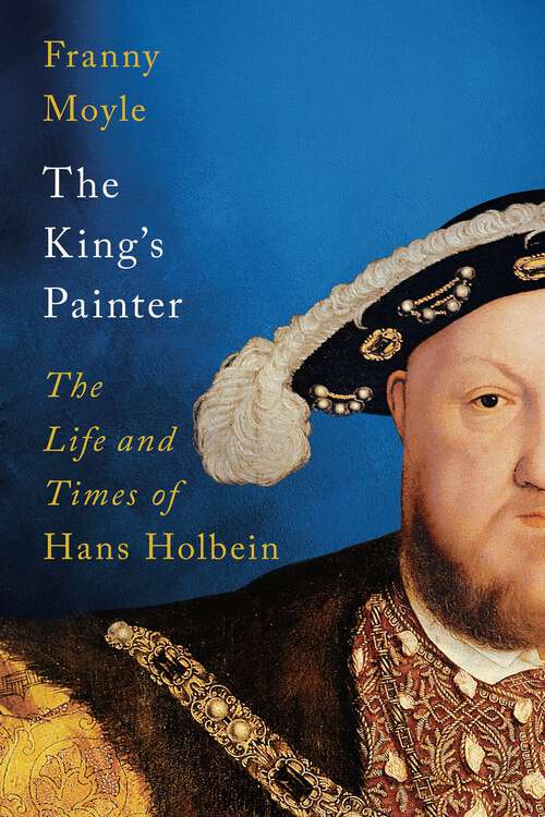 Book cover of The King's Painter: The Life and Times of Hans Holbein