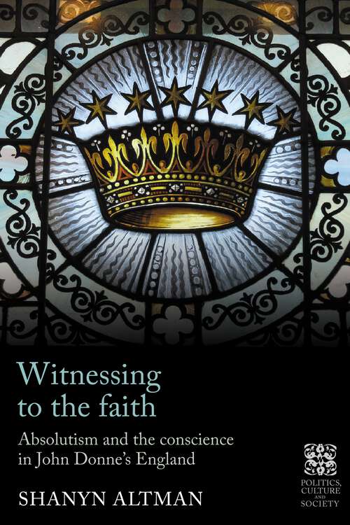 Book cover of Witnessing to the faith: Absolutism and the conscience in John Donne’s England (Politics, Culture and Society in Early Modern Britain)